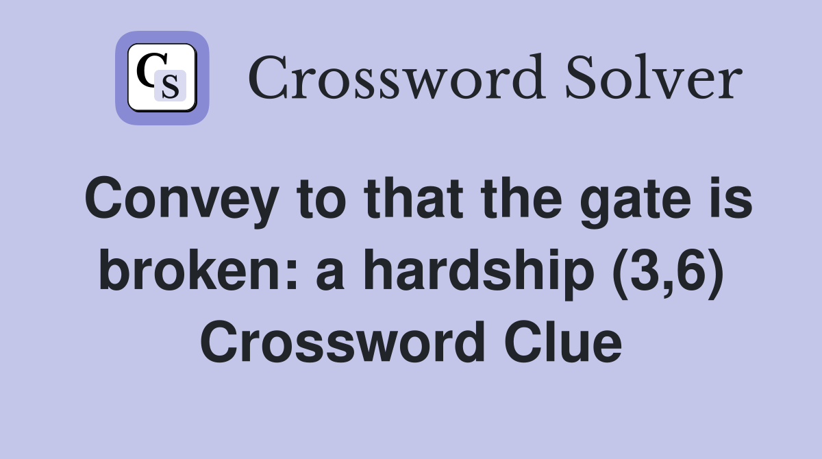 Convey to that the gate is broken a hardship (3,6) Crossword Clue